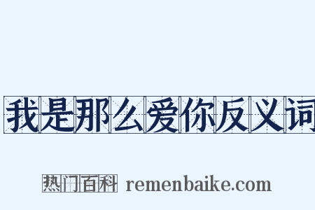 我是那么爱你反义词是什么意思的图片